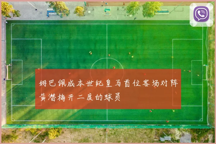 姆巴佩成本世纪皇马首位客场对阵黄潜梅开二度的球员
