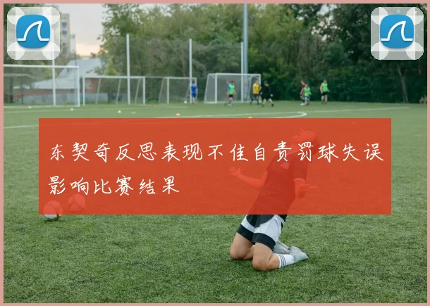 东契奇反思表现不佳自责罚球失误影响比赛结果