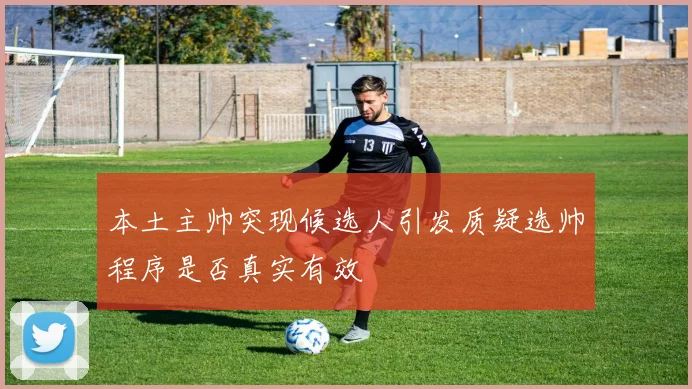 本土主帅突现候选人引发质疑选帅程序是否真实有效