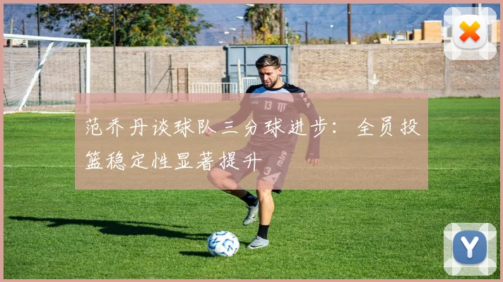 范乔丹谈球队三分球进步：全员投篮稳定性显著提升