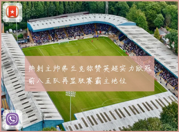 热刺主帅弗兰克称赞英超实力欧冠前八五队再显联赛霸主地位