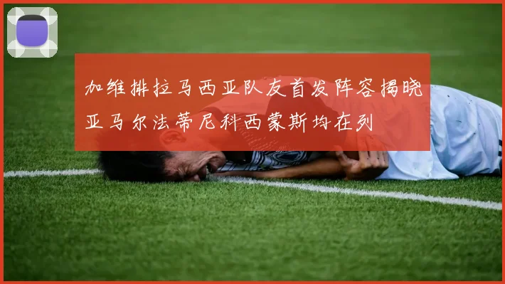 加维排拉马西亚队友首发阵容揭晓亚马尔法蒂尼科西蒙斯均在列