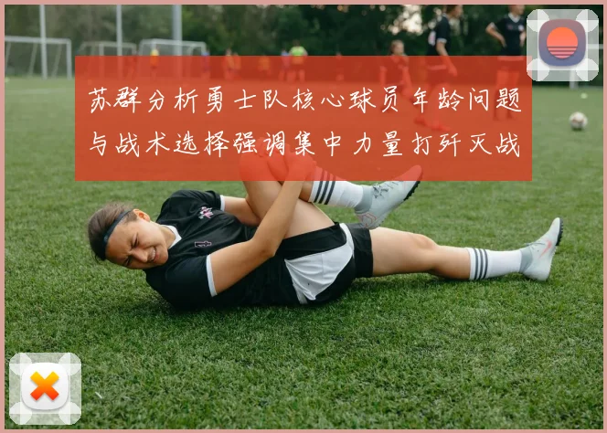 苏群分析勇士队核心球员年龄问题与战术选择强调集中力量打歼灭战的重要性