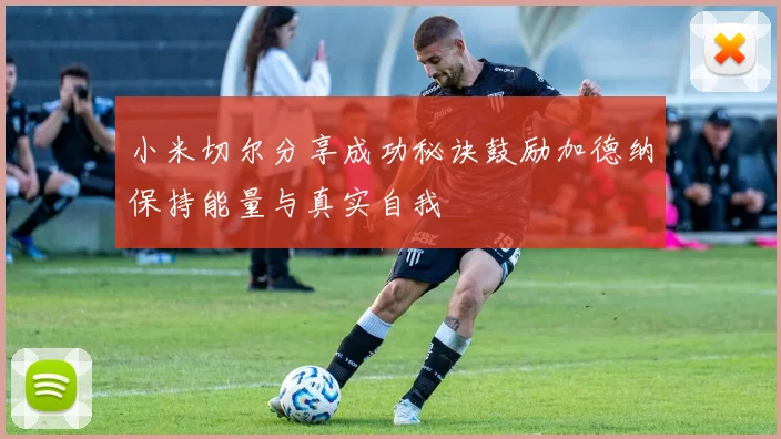 小米切尔分享成功秘诀鼓励加德纳保持能量与真实自我