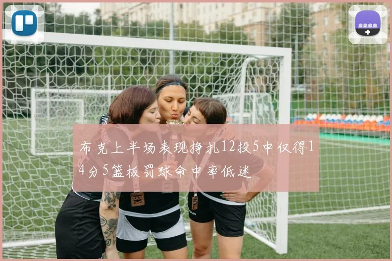 布克上半场表现挣扎12投5中仅得14分5篮板罚球命中率低迷