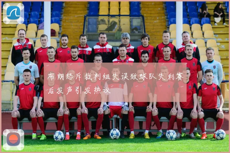 布朗怒斥裁判组失误致球队失利赛后发声引发热议