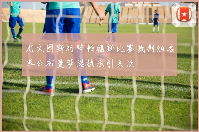 尤文图斯对阵帕福斯比赛裁判组名单公布曼萨诺执法引关注